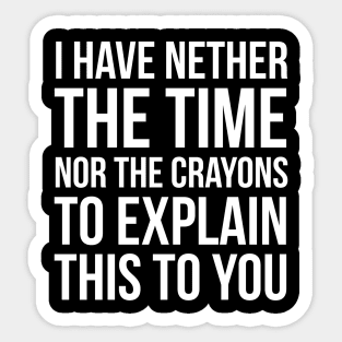 I Have Nether The Time Nor The Crayons Sticker